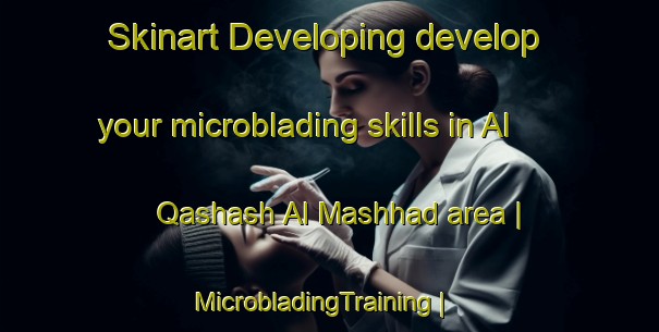 Skinart Developing develop your microblading skills in Al Qashash Al Mashhad area | MicrobladingTraining | MicrobladingClasses | SkinartTraining-Yemen
